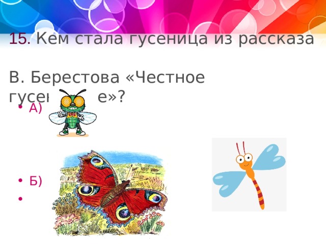 15. Кем стала гусеница из рассказа  В. Берестова «Честное гусеничное»?