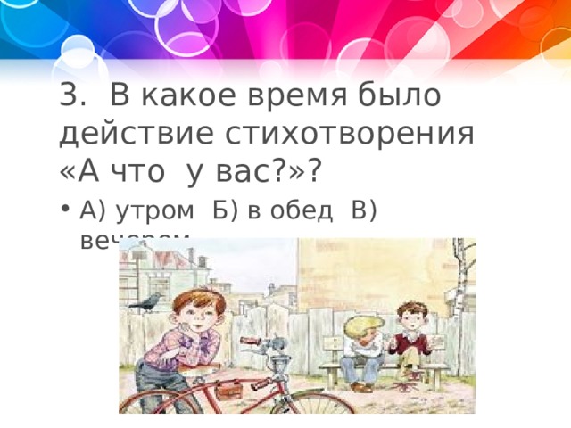 3. В какое время было действие стихотворения  «А что у вас?»?