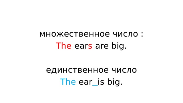 множественное число : The ear s are big. единственное число The ear  is big.