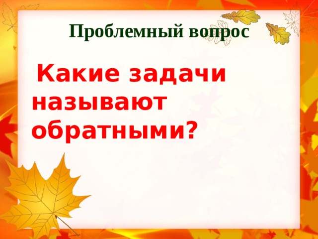 Проблемный вопрос  Какие задачи называют обратными?