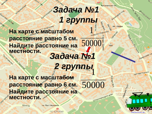 Задача №1  1 группы На карте с масштабом расстояние равно 5 см. Найдите расстояние на местности.   На карте с масштабом расстояние равно 6 см. Найдите расстояние на местности.  Задача №1  2 группы