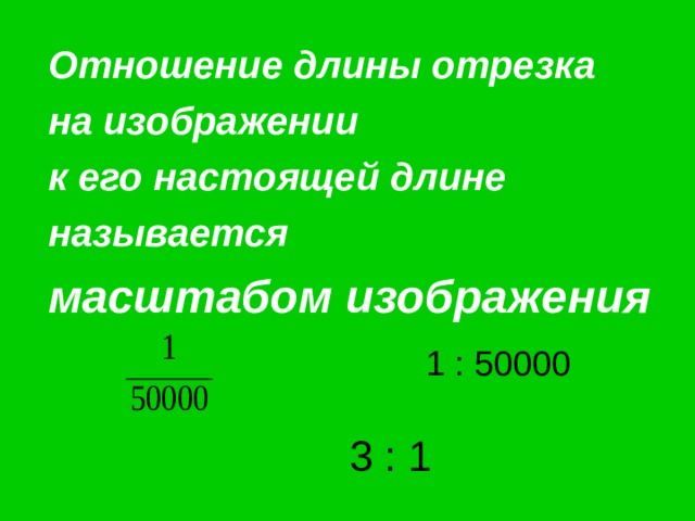 Отношение длины отрезка на изображении к его настоящей длине называется масштабом изображения 1 : 50000 3 : 1