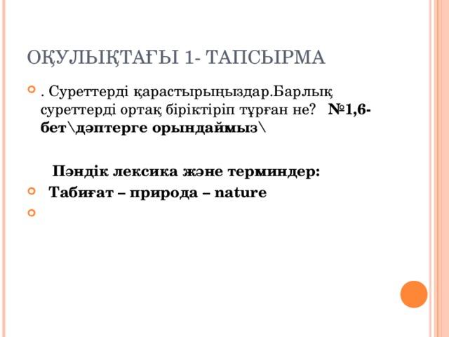 ОҚУЛЫҚТАҒЫ 1- ТАПСЫРМА . Суреттерді қарастырыңыздар.Барлық суреттерді ортақ біріктіріп тұрған не? №1,6-бет\дәптерге орындаймыз\   Пәндік лексика және терминдер: