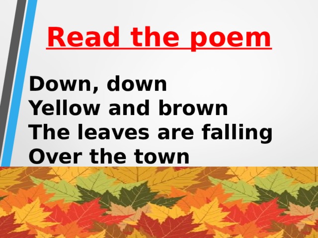 Read the poem Down, down  Yellow and brown  The leaves are falling  Over the town