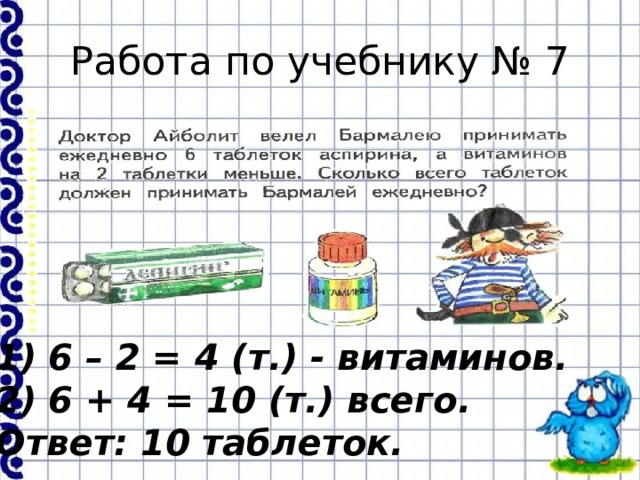 Работа по учебнику № 7 6 – 2 = 4 (т.) - витаминов. 6 + 4 = 10 (т.) всего. Ответ: 10 таблеток.