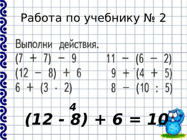 Работа по учебнику № 2 4 (12 - 8) + 6 = 10