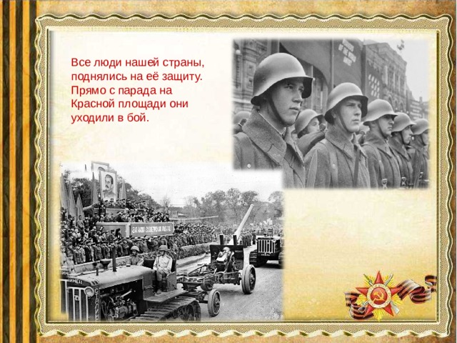 Все люди нашей страны, поднялись на её защиту. Прямо с парада на Красной площади они уходили в бой.