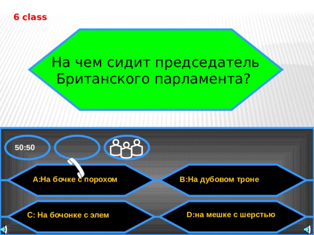 6 class На чем сидит председатель Британского парламента? 50:50 A:На бочке с порохом B:На дубовом троне  D:на мешке с шерстью C: На бочонке с элем