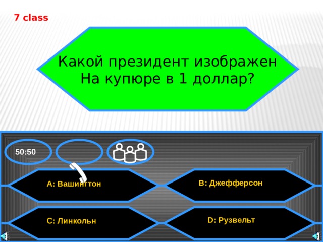 7 class Какой президент изображен На купюре в 1 доллар? 50:50 B: Джефферсон A: Вашингтон D: Рузвельт C: Линкольн