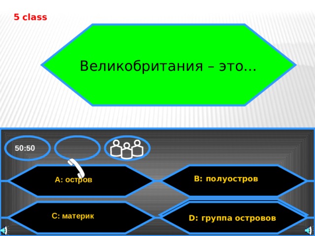 5 class Великобритания – это… 50:50 B: полуостров A: остров D: группа островов  D: группа островов  C: материк