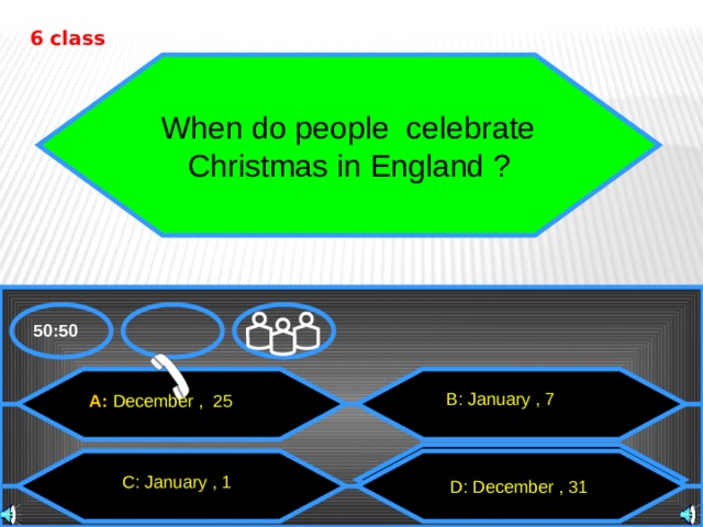 6 class When do people celebrate  Christmas in England ? 50:50 В: January , 7 A: December , 25 D: группа островов  D: December , 31 C: January , 1