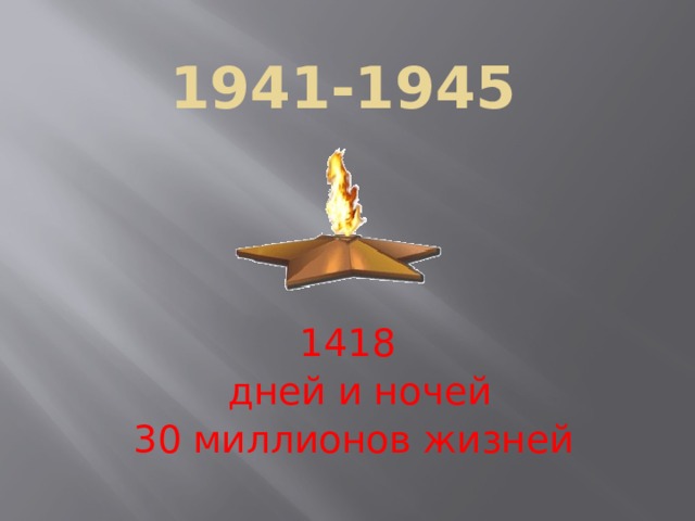1941-1945 1418  дней и ночей 30 миллионов жизней