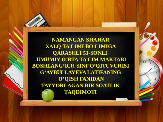 NAMANGAN SHAHAR  XALQ TA’LIMI BO’LIMIGA QARASHLI 51-SONLI  UMUMIY O’RTA TA’LIM MAKTABI BOSHLANG’ICH SINF O’QITUVCHISI G’AYBULLAYEVA LATIFANING  O’QISH FANIDAN TAYYORLAGAN BIR SOATLIK TAQDIMOTI