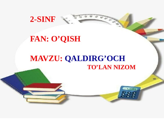 2-SINF  FAN: O’QISH  MAVZU: QALDIRG’OCH  TO’LAN NIZOM