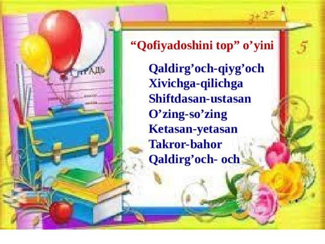 “ Qofiyadoshini top” o’yini Qaldirg’och-qiyg’och Xivichga-qilichga Shiftdasan-ustasan O’zing-so’zing Ketasan-yetasan Takror-bahor Qaldirg’och- och