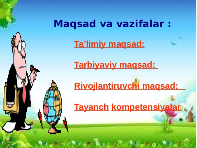 Maqsad va vazifalar : Ta’limiy maqsad: Tarbiyaviy maqsad:   Rivojlantiruvchi maqsad:     Tayanch  kompetensiyalar