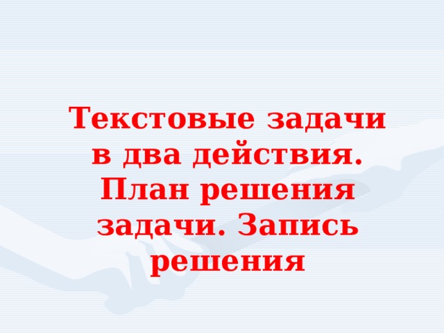 Текстовые задачи в два действия. План решения задачи. Запись решения