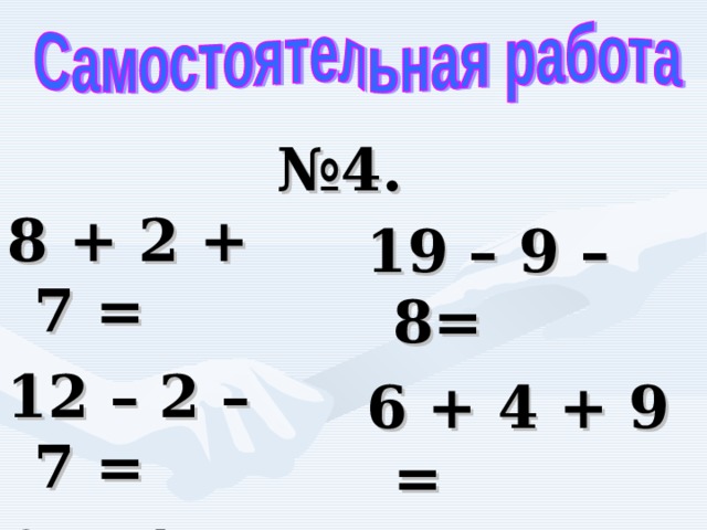 № 4. 8 + 2 + 7 = 12 – 2 – 7 = 9 + 1 + 6 = 19 – 9 – 8= 6 + 4 + 9 = 16 – 6 – 7= 17   3 16  2 19  3