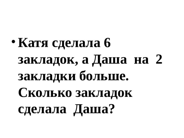 Катя сделала 6 закладок, а Даша на 2 закладки больше. Сколько закладок сделала Даша?