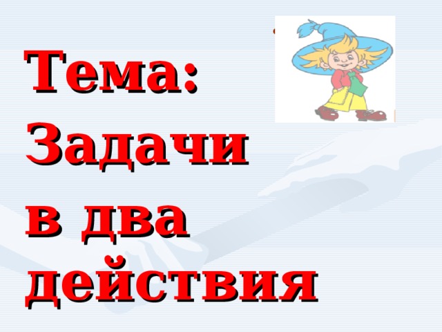 .   Тема: Задачи в два действия