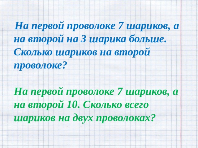 На первой проволоке 7 шариков, а на второй на 3 шарика больше. Сколько шариков на второй проволоке?  На первой проволоке 7 шариков, а на второй 10. Сколько всего шариков на двух проволоках?