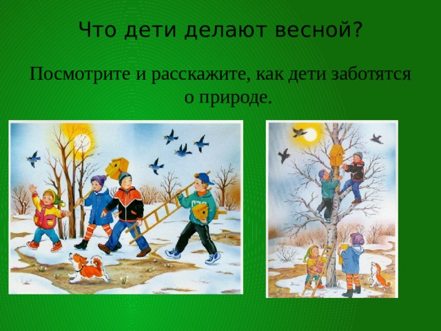 Что дети делают весной?   Посмотрите и расскажите, как дети заботятся о природе.