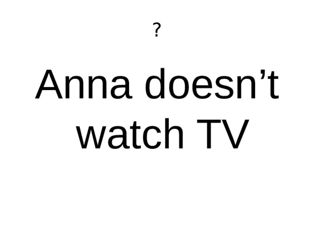 ? Anna doesn’t watch TV