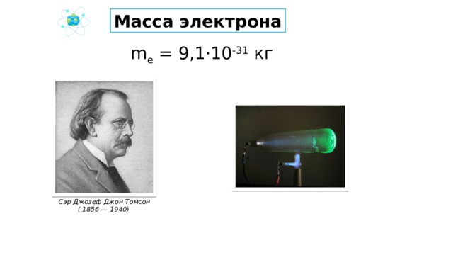 Масса электрона m e = 9,1·10 -31 кг Сэр Джозеф Джон Томсон ( 1856 — 1940) 