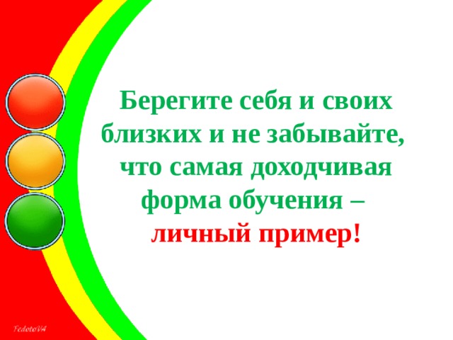 Берегите себя и своих близких и не забывайте,  что самая доходчивая форма обучения –  личный пример!