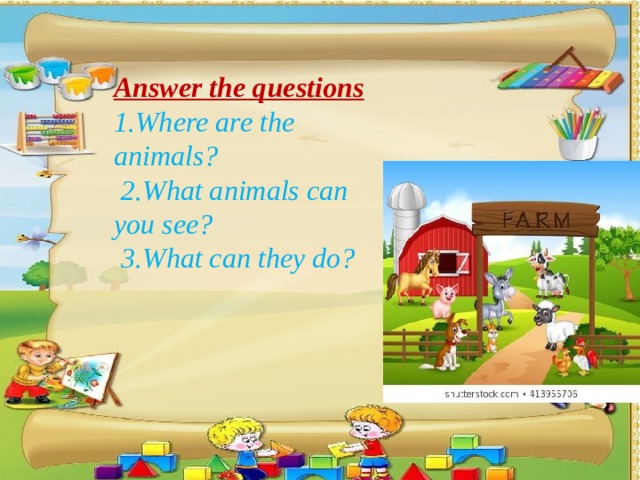 Answer the questions 1.Where are the animals?  2.What animals can you see?  3.What can they do?