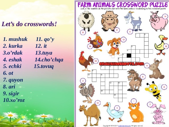 Let’s do crosswords!   1. mushuk 11. qo’y  2. kurka 12. it  3.o’rdak 13.tuya  4. eshak 14.cho’chqa  5. echki 15.tovuq  6. ot  7. quyon  8. ari  9. sigir  10.xo’roz