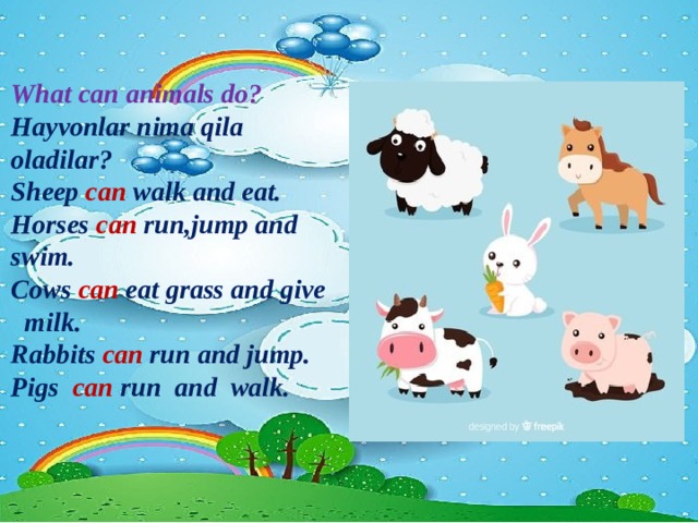 What can animals do? Hayvonlar nima qila oladilar? Sheep can walk and eat. Horses can run,jump and swim. Cows can eat grass and give  milk. Rabbits can run and jump. Pigs can run and walk.