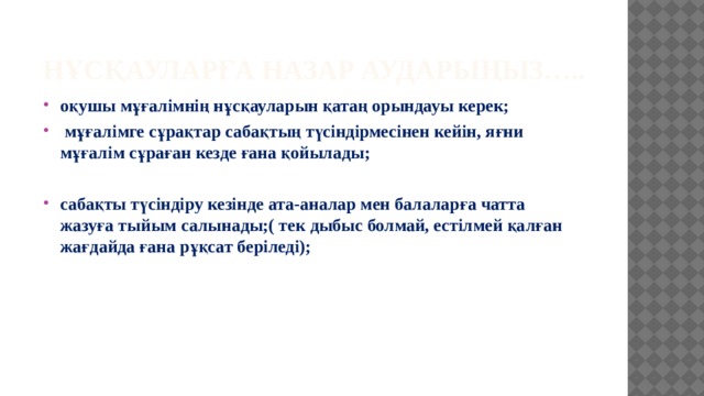 Нұсқауларға назар аударыңыз….. оқушы мұғалімнің нұсқауларын қатаң орындауы керек;  мұғалімге сұрақтар сабақтың түсіндірмесінен кейін, яғни мұғалім сұраған кезде ғана қойылады;