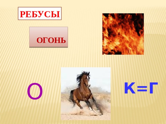 РЕБУСЫ  ОГОНЬ О  К=Г