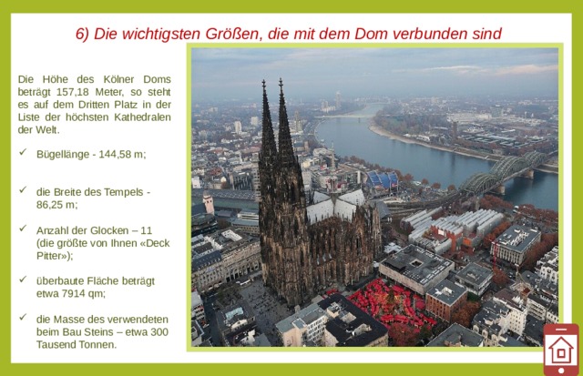 6) Die wichtigsten Größen, die mit dem Dom verbunden sind Die Höhe des Kölner Doms beträgt 157,18 Meter, so steht es auf dem Dritten Platz in der Liste der höchsten Kathedralen der Welt.
