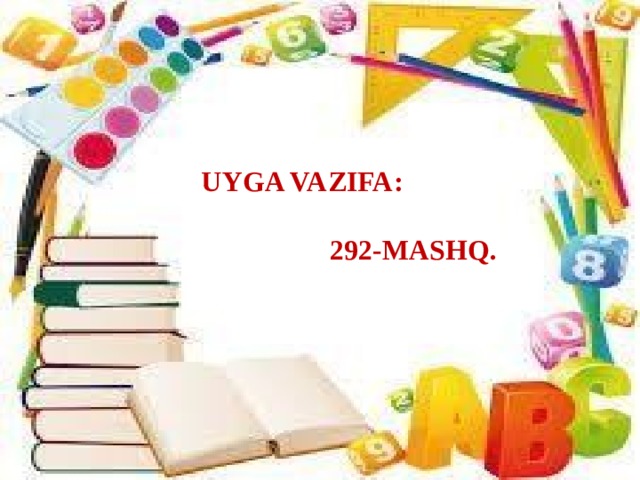 UYGA VAZIFA:   292-MASHQ.