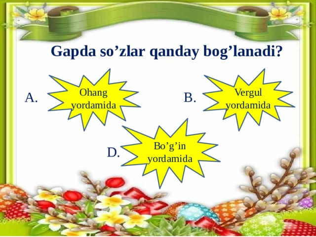 Gapda so’zlar qanday bog’lanadi? Ohang Vergul yordamida yordamida A. B. Bo’g’in yordamida D.