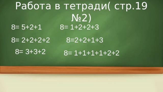 Работа в тетради( стр.19 №2) 8= 5+2+1 8= 1+2+2+3 8= 2+2+2+2 8=2+2+1+3 8= 3+3+2 8= 1+1+1+1+2+2