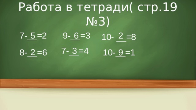 Работа в тетради( стр.19 №3) 7-__=2 9-__=3 5 6 2 10- __=8 7-__=4 3 2 8-__=6 10-__=1 9