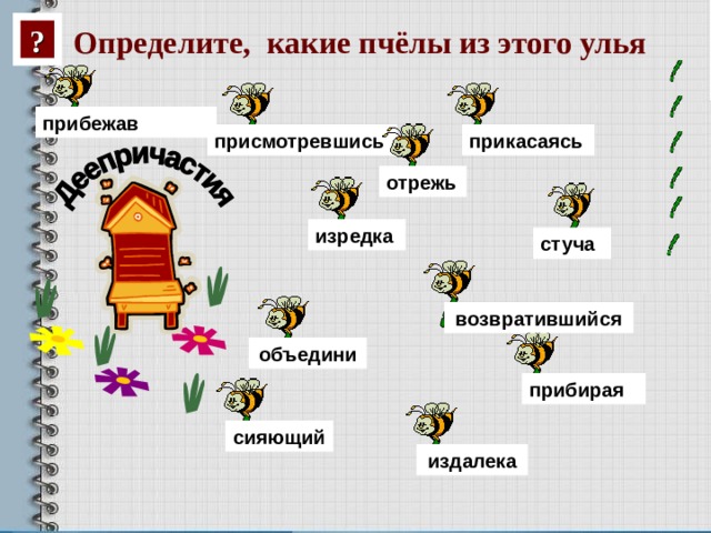 ? Определите, какие пчёлы из этого улья  прибежав присмотревшись прикасаясь отрежь изредка стуча возвратившийся объедини прибирая сияющий издалека