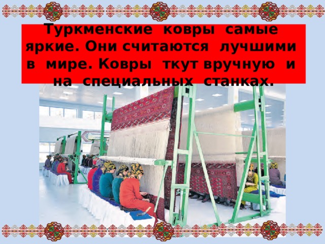Туркменские ковры самые яркие. Они считаются лучшими в мире. Ковры ткут вручную и на специальных станках.