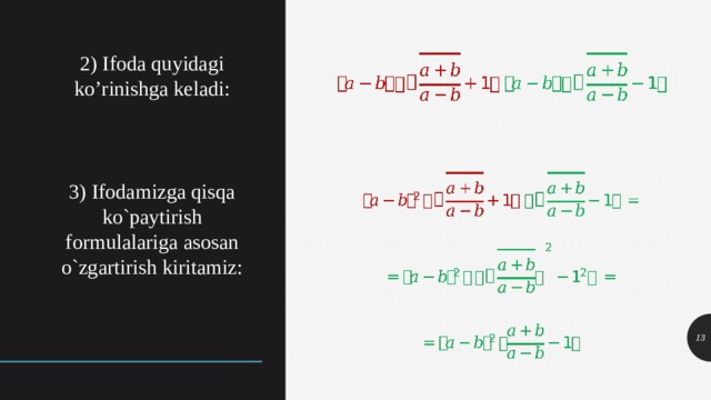 2) Ifoda quyidagi ko’rinishga keladi: 3) Ifodamizga qisqa ko`paytirish formulalariga asosan o`zgartirish kiritamiz: