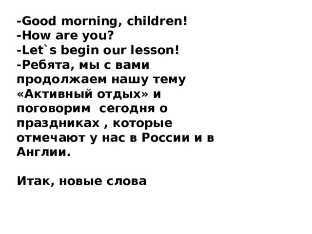 -Good morning, children! -How are you? -Let`s begin our lesson! -Ребята, мы с вами продолжаем нашу тему «Активный отдых» и поговорим сегодня о праздниках , которые отмечают у нас в России и в Англии.  Итак, новые слова    