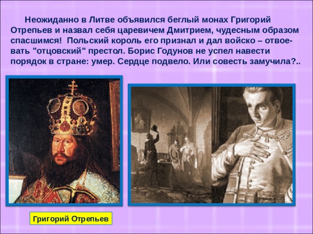 Неожиданно в Литве объявился беглый монах Григорий Отрепьев и назвал себя царевичем Дмитрием, чудесным образом спасшимся! Польский король его признал и дал войско – отвое-вать 