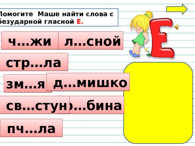 Помогите Маше найти слова с безударной гласной Е.  л…сной  ч…жи  стр…ла  д…мишко зм…я  р…бина  св…стун  пч…ла