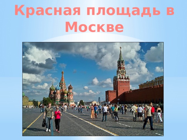 Красная площадь в Москве Красная площадь в Москве всегда была людным местом. И строительство на ней велось так, чтоб оправдать ее название – Красивая. 