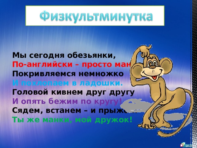 Мы сегодня обезьянки,  По-английски – просто манки.  Покривляемся немножко  И похлопаем в ладошки.  Головой кивнем друг другу  И опять бежим по кругу!  Сядем, встанем – и прыжок!  Ты же манки, мой дружок!