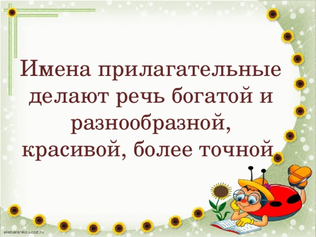 Имена прилагательные делают речь богатой и разнообразной, красивой, более точной.