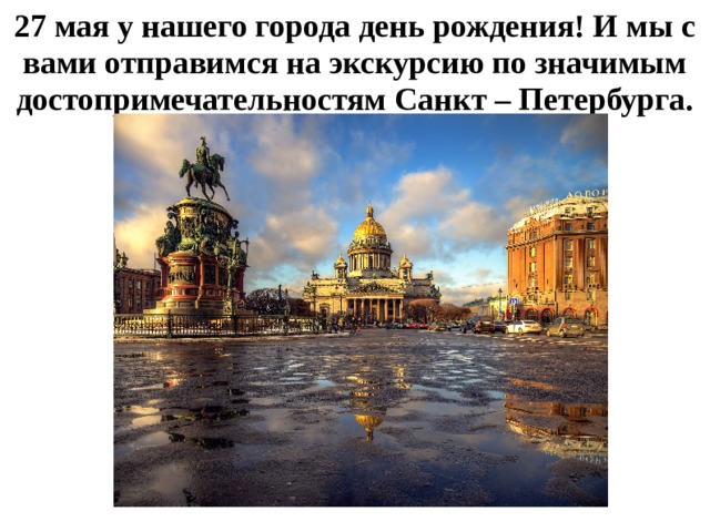 27 мая у нашего города день рождения! И мы с вами отправимся на экскурсию по значимым достопримечательностям Санкт – Петербурга.