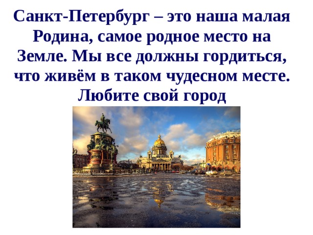 Санкт-Петербург – это наша малая Родина, самое родное место на Земле. Мы все должны гордиться, что живём в таком чудесном месте. Любите свой город